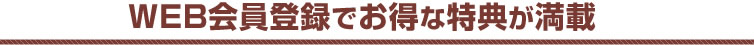 WEB会員登録でお得な特典が満載