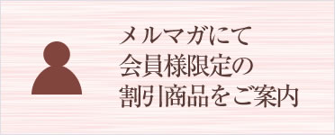 メルマガにて会員様限定の割引商品をご案内