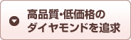 高品質・低価格のダイヤモンドを追求