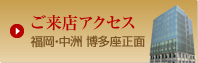 ご来店アクセスについて（福岡市中洲博多座正面）