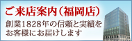 ご来店案内（福岡店）創業1828年の信頼と実績をお客様にお届けします