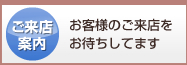 ご来店案内　お客様のご来店をお待ちしています